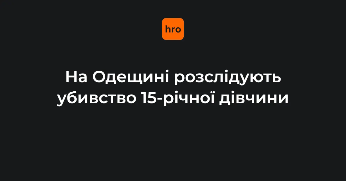 На Одещині затримали підозрюваного у вбивстві 15-річної дівчини