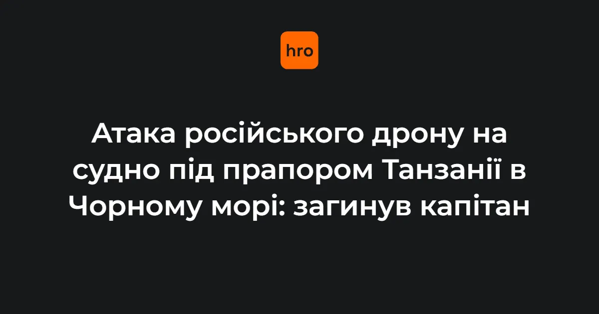 Дрон рф атакував судно під прапором Танзанії в Чорному морі: загинув капітан